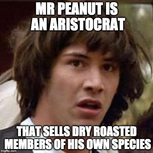 I'll never eat a peanut again! | MR PEANUT IS AN ARISTOCRAT; THAT SELLS DRY ROASTED MEMBERS OF HIS OWN SPECIES | image tagged in memes,conspiracy keanu,peanut,mr peanut,aristocrat,bacon | made w/ Imgflip meme maker