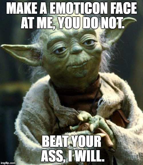 Star Wars Yoda | MAKE A EMOTICON FACE AT ME, YOU DO NOT. BEAT YOUR ASS, I WILL. | image tagged in memes,star wars yoda | made w/ Imgflip meme maker