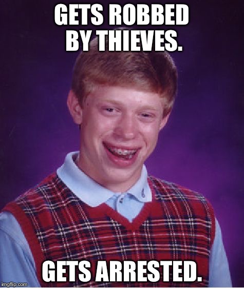 Bad Luck Brian | GETS ROBBED BY THIEVES. GETS ARRESTED. | image tagged in memes,bad luck brian | made w/ Imgflip meme maker
