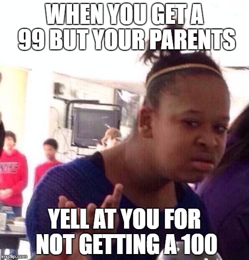 Black Girl Wat Meme | WHEN YOU GET A 99 BUT YOUR PARENTS; YELL AT YOU FOR NOT GETTING A 100 | image tagged in memes,black girl wat | made w/ Imgflip meme maker