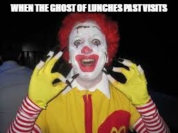 lunches | WHEN THE GHOST OF LUNCHES PAST VISITS | image tagged in ronald mcdonald | made w/ Imgflip meme maker
