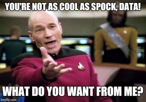 Picard Wtf Meme | YOU'RE NOT AS COOL AS SPOCK, DATA! WHAT DO YOU WANT FROM ME? | image tagged in memes,picard wtf | made w/ Imgflip meme maker