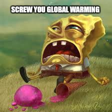                 Its just a myth.  ... | SCREW YOU GLOBAL WARMING | image tagged in memes,spongebob squarepants,global warming,ice cream,funny,first world problems | made w/ Imgflip meme maker