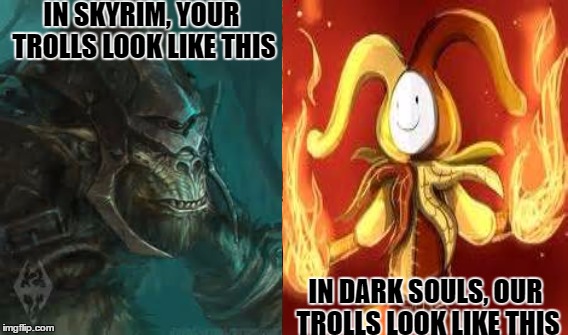 Know your trolls | IN SKYRIM, YOUR TROLLS LOOK LIKE THIS; IN DARK SOULS, OUR TROLLS LOOK LIKE THIS | image tagged in skyrim,dark souls | made w/ Imgflip meme maker
