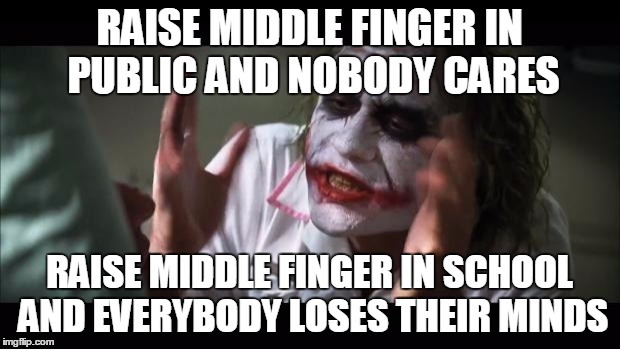 And everybody loses their minds | RAISE MIDDLE FINGER IN PUBLIC AND NOBODY CARES; RAISE MIDDLE FINGER IN SCHOOL AND EVERYBODY LOSES THEIR MINDS | image tagged in memes,and everybody loses their minds,school | made w/ Imgflip meme maker