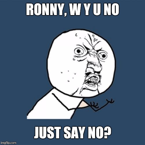 Y U No Meme | RONNY, W
Y U NO JUST SAY NO? | image tagged in memes,y u no | made w/ Imgflip meme maker