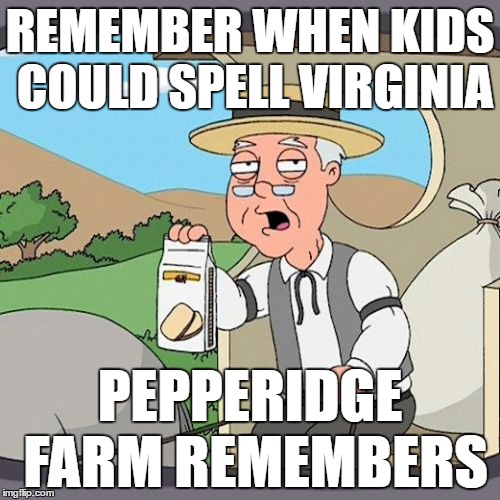 Pepperidge Farm Remembers Meme | REMEMBER WHEN KIDS COULD SPELL VIRGINIA; PEPPERIDGE FARM REMEMBERS | image tagged in memes,pepperidge farm remembers | made w/ Imgflip meme maker