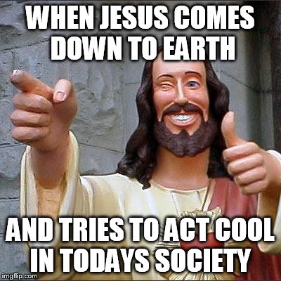 Jesus is a 'cool' guy | WHEN JESUS COMES DOWN TO EARTH; AND TRIES TO ACT COOL IN TODAYS SOCIETY | image tagged in memes,buddy christ | made w/ Imgflip meme maker