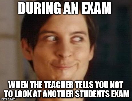 Peter Parker during an exam | DURING AN EXAM; WHEN THE TEACHER TELLS YOU NOT TO LOOK AT ANOTHER STUDENTS EXAM | image tagged in memes,spiderman peter parker | made w/ Imgflip meme maker