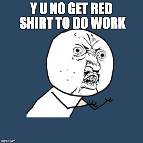 Y U No Meme | Y U NO GET RED SHIRT TO DO WORK | image tagged in memes,y u no | made w/ Imgflip meme maker