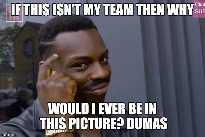 Finger on Head | IF THIS ISN'T MY TEAM THEN WHY; WOULD I EVER BE IN THIS PICTURE? DUMAS | image tagged in finger on head | made w/ Imgflip meme maker