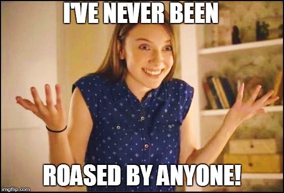 I'VE NEVER BEEN ROASED BY ANYONE! | made w/ Imgflip meme maker