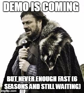 ned stark | DEMO IS COMING; BUT NEVER ENOUGH FAST (6 SEASONS AND STILL WAITING) | image tagged in ned stark | made w/ Imgflip meme maker