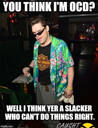 YOU THINK I'M OCD? WELL I THINK YER A SLACKER WHO CAN'T DO THINGS RIGHT. | image tagged in ventura ocd | made w/ Imgflip meme maker