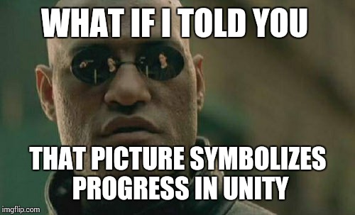 Matrix Morpheus Meme | WHAT IF I TOLD YOU THAT PICTURE SYMBOLIZES PROGRESS IN UNITY | image tagged in memes,matrix morpheus | made w/ Imgflip meme maker