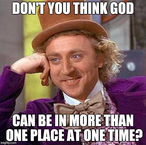 Creepy Condescending Wonka Meme | DON'T YOU THINK GOD CAN BE IN MORE THAN ONE PLACE AT ONE TIME? | image tagged in memes,creepy condescending wonka | made w/ Imgflip meme maker