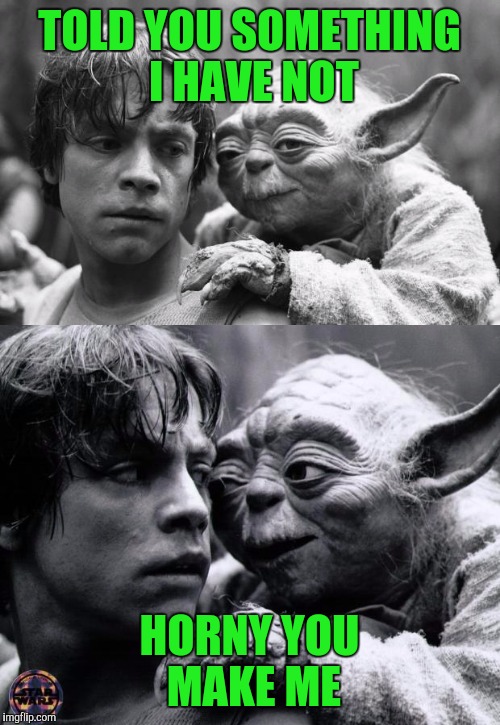 He's about to use the Force Luke | TOLD YOU SOMETHING I HAVE NOT; HORNY YOU MAKE ME | image tagged in memes,star wars,luke skywalker,yoda | made w/ Imgflip meme maker