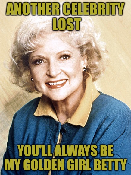 Another celebrity lost | ANOTHER CELEBRITY LOST; YOU'LL ALWAYS BE MY GOLDEN GIRL BETTY | image tagged in memes,betty white,too soon,google it,i haven't seen her,whereabouts unconfirmed | made w/ Imgflip meme maker