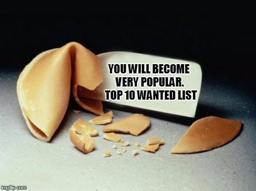 Moon's event ends on this one. I had more, but I think I'll save them for now.  | YOU WILL BECOME VERY POPULAR.  TOP 10 WANTED LIST | image tagged in fortune cookie | made w/ Imgflip meme maker