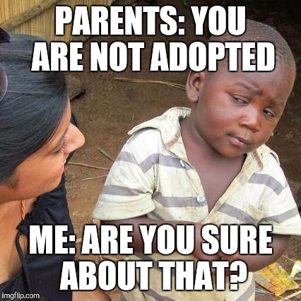 Third World Skeptical Kid | PARENTS: YOU ARE NOT ADOPTED; ME: ARE YOU SURE ABOUT THAT? | image tagged in memes,third world skeptical kid | made w/ Imgflip meme maker