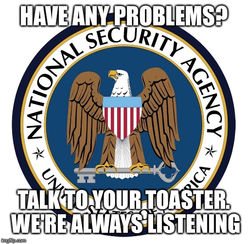 HAVE ANY PROBLEMS? TALK TO YOUR TOASTER. WE'RE ALWAYS LISTENING | made w/ Imgflip meme maker