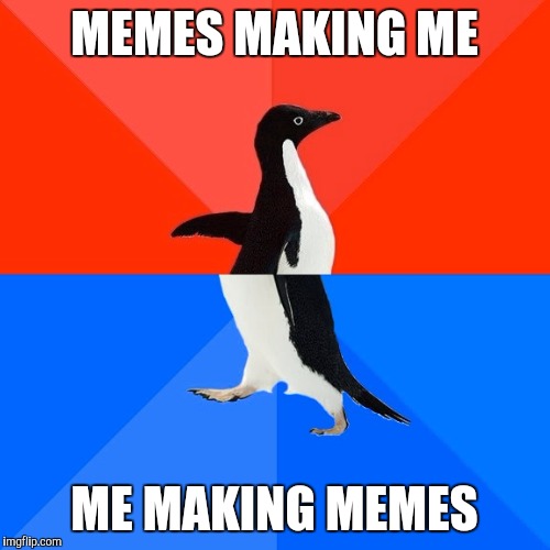 Socially Awesome Awkward Penguin | MEMES MAKING ME; ME MAKING MEMES | image tagged in memes,socially awesome awkward penguin | made w/ Imgflip meme maker