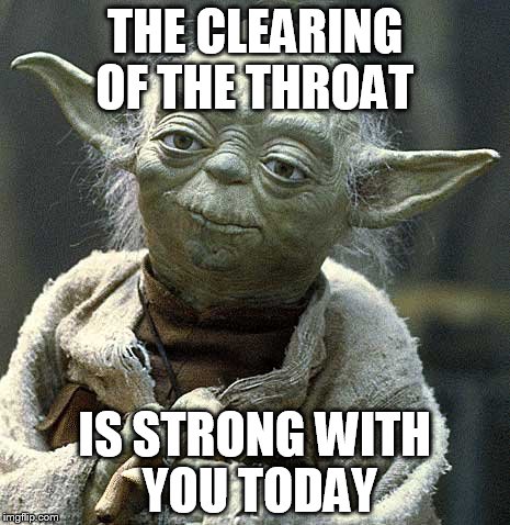 The Force Yoda | THE CLEARING OF THE THROAT; IS STRONG WITH YOU TODAY | image tagged in the force yoda | made w/ Imgflip meme maker