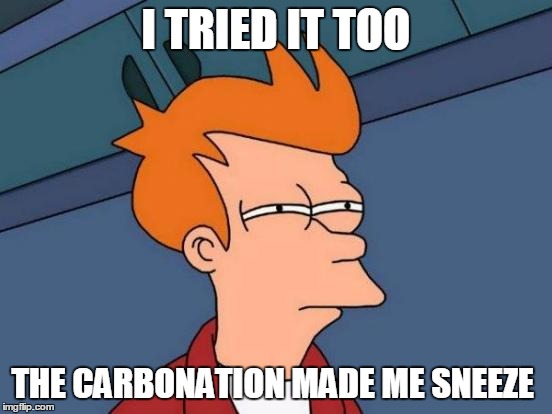 Futurama Fry Meme | I TRIED IT TOO THE CARBONATION MADE ME SNEEZE | image tagged in memes,futurama fry | made w/ Imgflip meme maker