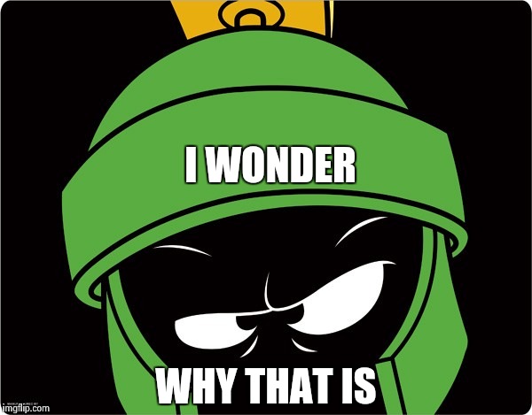 Marvin the Martian | I WONDER WHY THAT IS | image tagged in marvin the martian | made w/ Imgflip meme maker