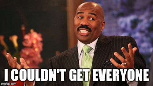 Steve Harvey Meme | I COULDN'T GET EVERYONE | image tagged in memes,steve harvey | made w/ Imgflip meme maker