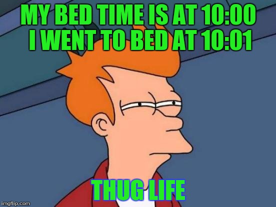 Futurama Fry | MY BED TIME IS AT 10:00 I WENT TO BED AT 10:01; THUG LIFE | image tagged in memes,futurama fry | made w/ Imgflip meme maker