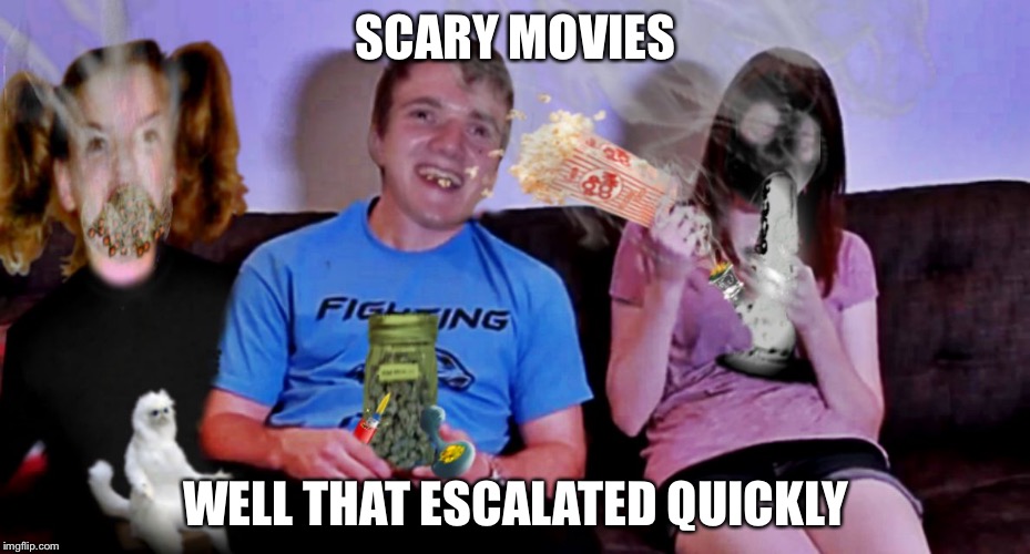 Movie time with 10 guy by Jying | SCARY MOVIES; WELL THAT ESCALATED QUICKLY | image tagged in movie time with 10 guy by jying | made w/ Imgflip meme maker