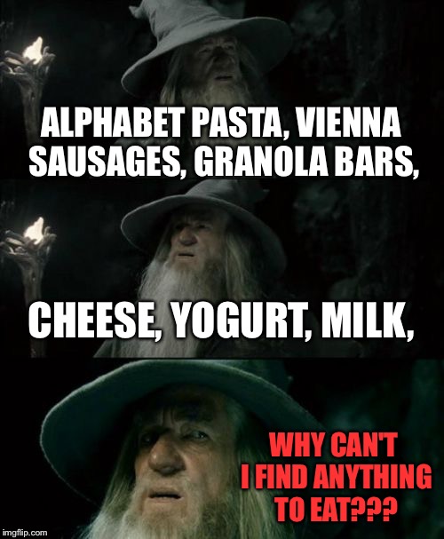I'm sure everyone has that problem. | ALPHABET PASTA, VIENNA SAUSAGES, GRANOLA BARS, CHEESE, YOGURT, MILK, WHY CAN'T I FIND ANYTHING TO EAT??? | image tagged in memes,confused gandalf,relatable | made w/ Imgflip meme maker