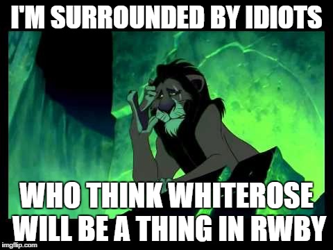 I'm Surrounded By Idiots | I'M SURROUNDED BY IDIOTS; WHO THINK WHITEROSE WILL BE A THING IN RWBY | image tagged in i'm surrounded by idiots | made w/ Imgflip meme maker