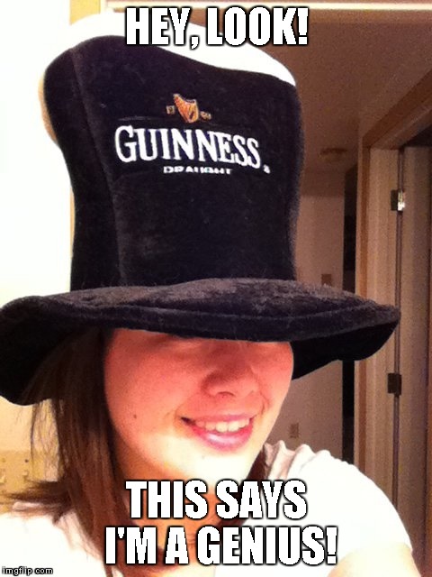 HEY, LOOK! THIS SAYS I'M A GENIUS! | image tagged in girl in guinness hat | made w/ Imgflip meme maker