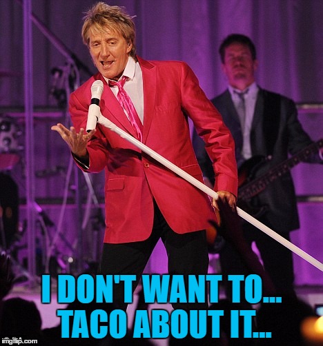 I DON'T WANT TO... TACO ABOUT IT... | made w/ Imgflip meme maker