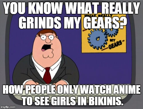 # Stop the Censorship Hate. | YOU KNOW WHAT REALLY GRINDS MY GEARS? HOW PEOPLE ONLY WATCH ANIME TO SEE GIRLS IN BIKINIS. | image tagged in memes,peter griffin news | made w/ Imgflip meme maker