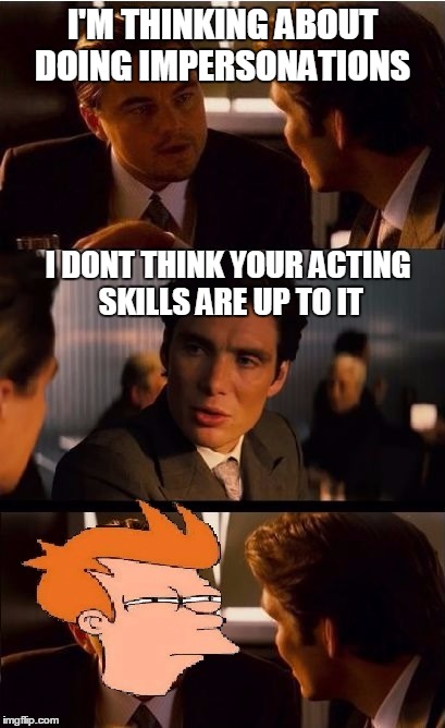 futurama inception  | I'M THINKING ABOUT DOING IMPERSONATIONS; I DONT THINK YOUR ACTING SKILLS ARE UP TO IT | image tagged in fry dicaprio,memes,inception,oscars,futurama fry,bl4h8l4hbl4h | made w/ Imgflip meme maker