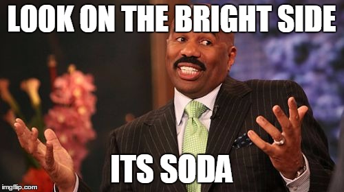 Steve Harvey Meme | LOOK ON THE BRIGHT SIDE ITS SODA | image tagged in memes,steve harvey | made w/ Imgflip meme maker