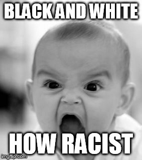 Angry Baby Meme | BLACK AND WHITE; HOW RACIST | image tagged in memes,angry baby | made w/ Imgflip meme maker