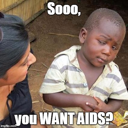 Third World Skeptical Kid Meme | Sooo, you WANT AIDS? | image tagged in memes,third world skeptical kid | made w/ Imgflip meme maker