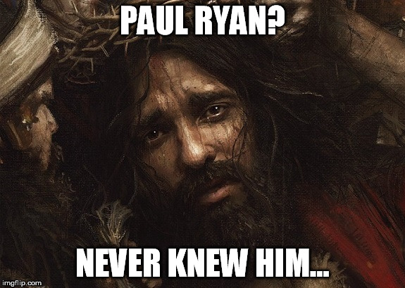 Jesus on Paul Ryan | PAUL RYAN? NEVER KNEW HIM... | image tagged in jesus | made w/ Imgflip meme maker