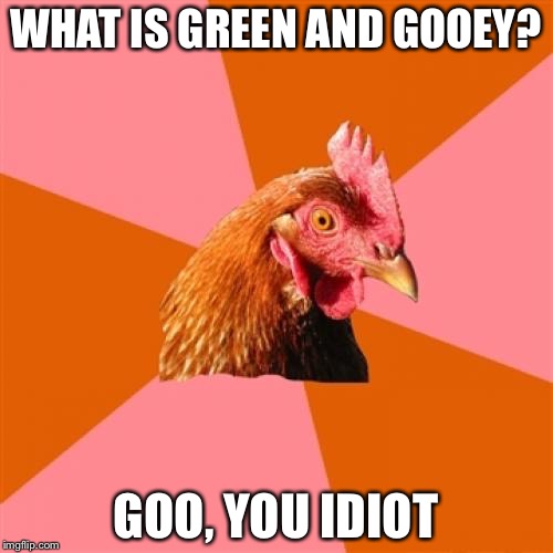 Anti Joke Chicken | WHAT IS GREEN AND GOOEY? GOO, YOU IDIOT | image tagged in memes,anti joke chicken | made w/ Imgflip meme maker