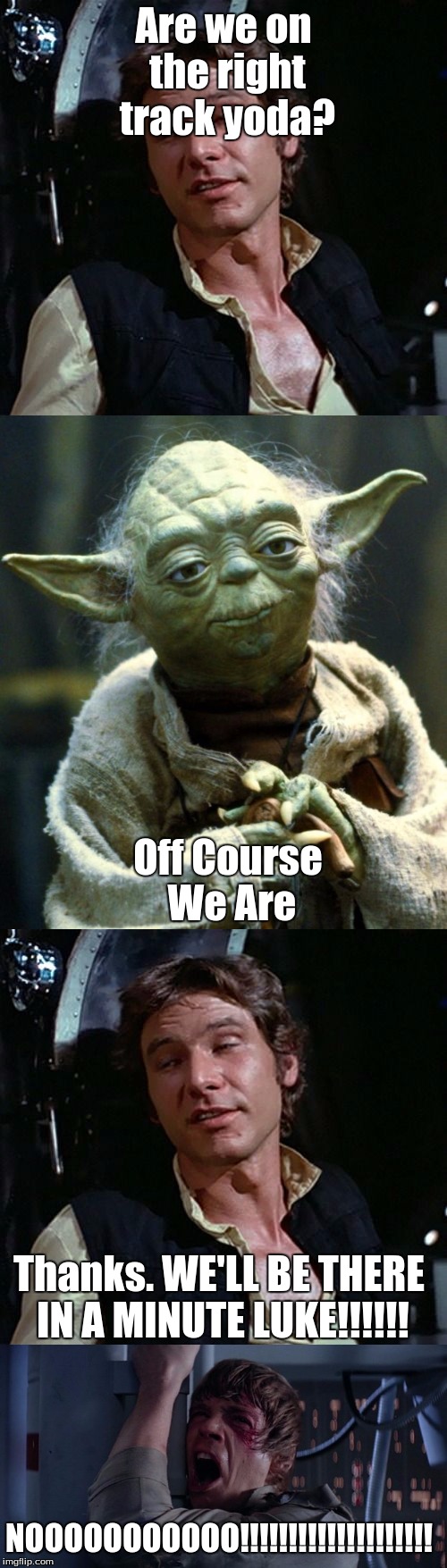 If You Get this, You Are a NERD LIKE ME!!!!!!!!!!!!! | Are we on the right track yoda? Off Course We Are; Thanks. WE'LL BE THERE IN A MINUTE LUKE!!!!!! NOOOOOOOOOOO!!!!!!!!!!!!!!!!!!!! | image tagged in star wars no,star wars yoda,star wars | made w/ Imgflip meme maker
