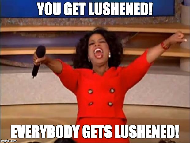 Oprah You Get A Meme | YOU GET LUSHENED! EVERYBODY GETS LUSHENED! | image tagged in memes,oprah you get a | made w/ Imgflip meme maker