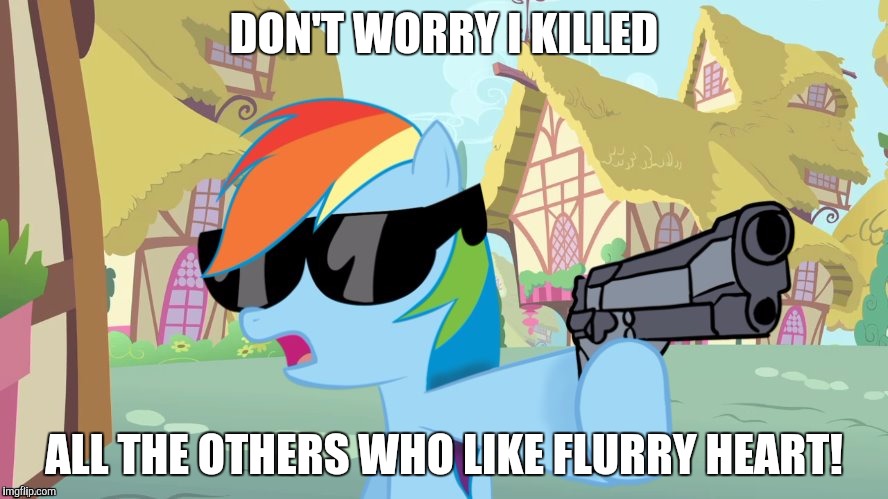say that again | DON'T WORRY I KILLED ALL THE OTHERS WHO LIKE FLURRY HEART! | image tagged in say that again | made w/ Imgflip meme maker