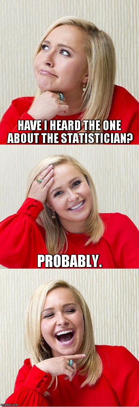 Bad Pun Hayden 2 | HAVE I HEARD THE ONE ABOUT THE STATISTICIAN? PROBABLY. | image tagged in bad pun hayden 2 | made w/ Imgflip meme maker