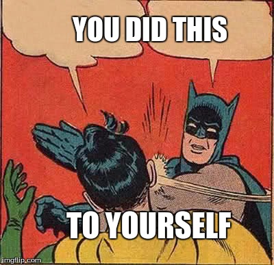 Batman Slapping Robin Meme | YOU DID THIS; TO YOURSELF | image tagged in memes,batman slapping robin | made w/ Imgflip meme maker