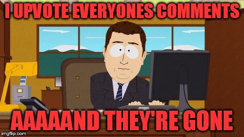 Just so everyone knows, I UPVOTE EVERYONES comments. I've noticed a lot at zero this morning so someone is downvoting. :( | I UPVOTE EVERYONES COMMENTS; AAAAAND THEY'RE GONE | image tagged in memes,aaaaand its gone,downvote fairy | made w/ Imgflip meme maker