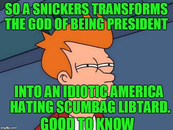 Futurama Fry Meme | SO A SNICKERS TRANSFORMS THE GOD OF BEING PRESIDENT GOOD TO KNOW INTO AN IDIOTIC AMERICA HATING SCUMBAG LIBTARD. | image tagged in memes,futurama fry | made w/ Imgflip meme maker